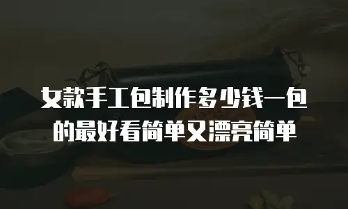 女款手工包制作多少钱一包的最好看简单又漂亮简单