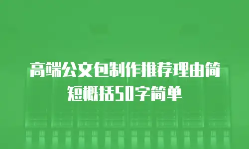 高端公文包制作推荐理由简短概括50字简单