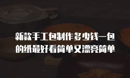 新款手工包制作多少钱一包的纸最好看简单又漂亮简单