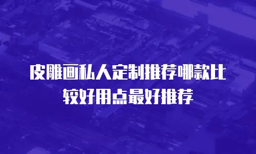 皮雕画私人定制推荐哪款比较好用点最好推荐