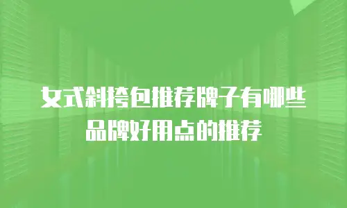 女式斜挎包推荐牌子有哪些品牌好用点的推荐