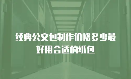 经典公文包制作价格多少最好用合适的纸包