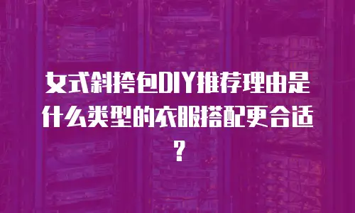 女式斜挎包DIY推荐理由是什么类型的衣服搭配更合适？