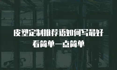 皮塑定制推荐语如何写最好看简单一点简单