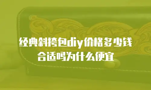 经典斜挎包diy价格多少钱合适吗为什么便宜