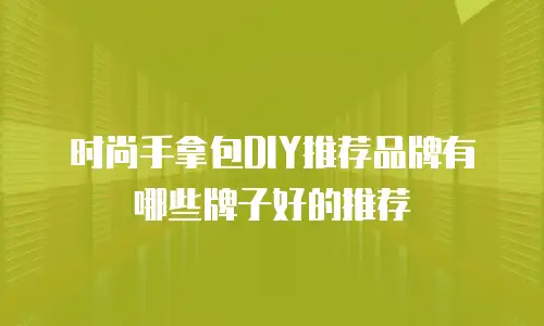 时尚手拿包DIY推荐品牌有哪些牌子好的推荐