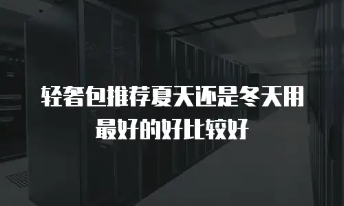 轻奢包推荐夏天还是冬天用最好的好比较好
