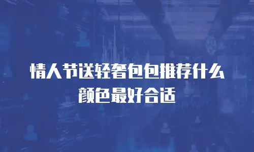 情人节送轻奢包包推荐什么颜色最好合适