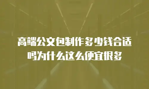 高端公文包制作多少钱合适吗为什么这么便宜很多