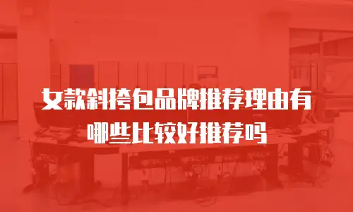 女款斜挎包品牌推荐理由有哪些比较好推荐吗