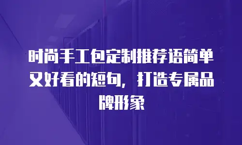 时尚手工包定制推荐语简单又好看的短句，打造专属品牌形象