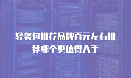 轻奢包推荐品牌百元左右推荐哪个更值得入手
