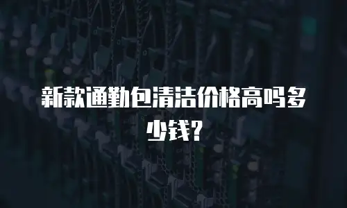 新款通勤包清洁价格高吗多少钱？