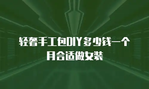 轻奢手工包DIY多少钱一个月合适做女装