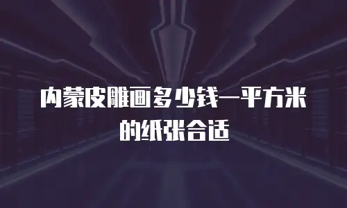 内蒙皮雕画多少钱一平方米的纸张合适