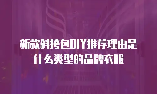 新款斜挎包DIY推荐理由是什么类型的品牌衣服