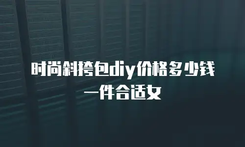 时尚斜挎包diy价格多少钱一件合适女
