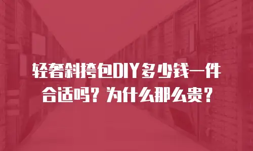 轻奢斜挎包DIY多少钱一件合适吗？为什么那么贵？