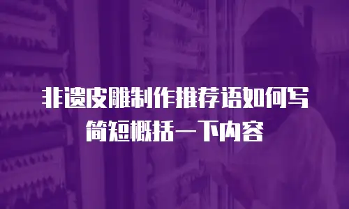 非遗皮雕制作推荐语如何写简短概括一下内容