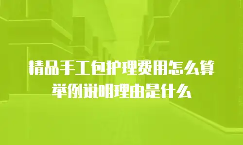 精品手工包护理费用怎么算举例说明理由是什么