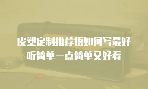 皮塑定制推荐语如何写最好听简单一点简单又好看