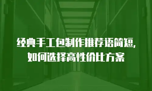 经典手工包制作推荐语简短，如何选择高性价比方案