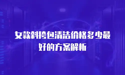 女款斜挎包清洁价格多少最好的方案解析