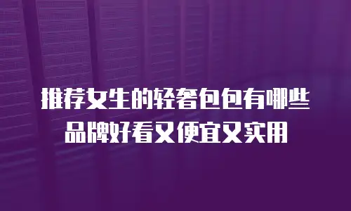 推荐女生的轻奢包包有哪些品牌好看又便宜又实用