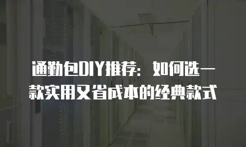 通勤包DIY推荐：如何选一款实用又省成本的经典款式
