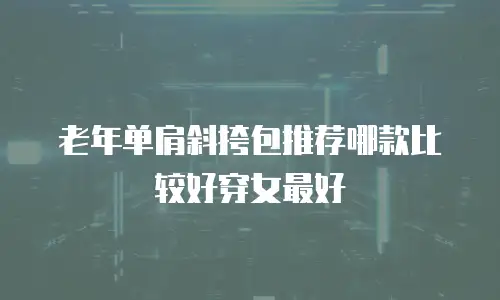 老年单肩斜挎包推荐哪款比较好穿女最好