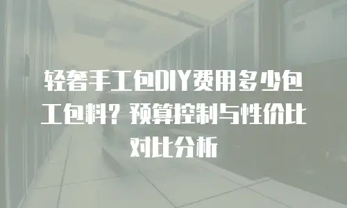 轻奢手工包DIY费用多少包工包料？预算控制与性价比对比分析