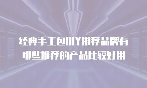 经典手工包DIY推荐品牌有哪些推荐的产品比较好用