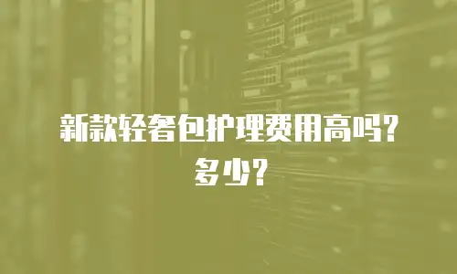 新款轻奢包护理费用高吗？多少？