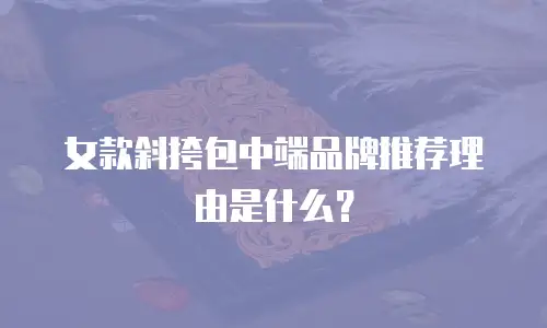 女款斜挎包中端品牌推荐理由是什么？