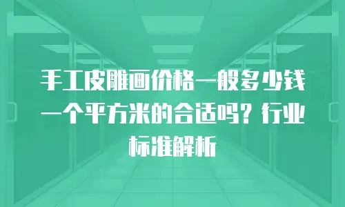 手工皮雕画价格一般多少钱一个平方米的合适吗？行业标准解析