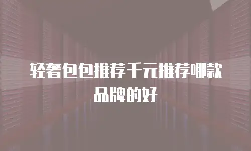 轻奢包包推荐千元推荐哪款品牌的好