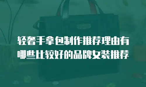 轻奢手拿包制作推荐理由有哪些比较好的品牌女装推荐