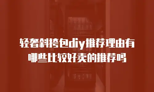 轻奢斜挎包diy推荐理由有哪些比较好卖的推荐吗
