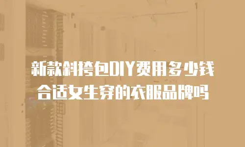 新款斜挎包DIY费用多少钱合适女生穿的衣服品牌吗