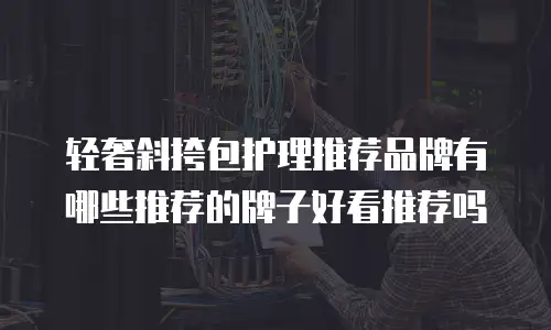 轻奢斜挎包护理推荐品牌有哪些推荐的牌子好看推荐吗