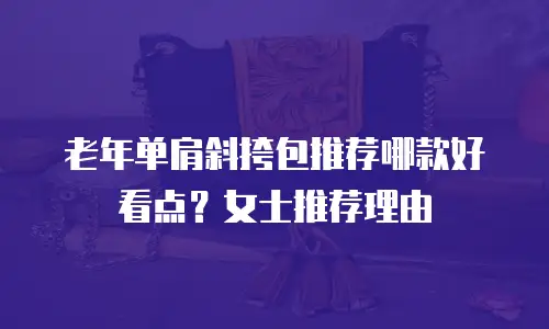 老年单肩斜挎包推荐哪款好看点？女士推荐理由