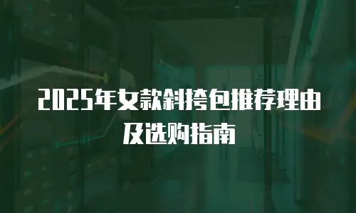 2025年女款斜挎包推荐理由及选购指南