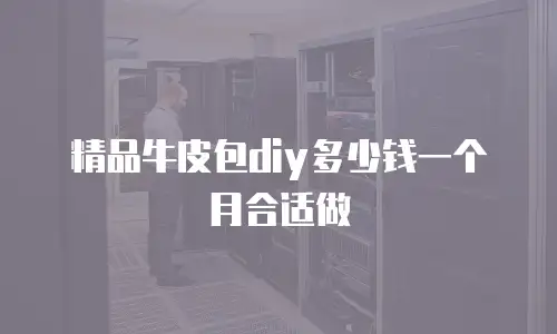 精品牛皮包diy多少钱一个月合适做