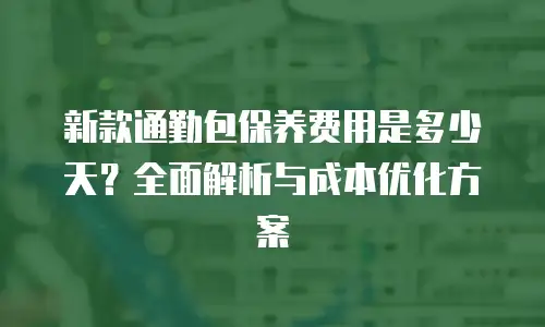 新款通勤包保养费用是多少天？全面解析与成本优化方案