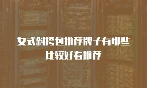 女式斜挎包推荐牌子有哪些比较好看推荐
