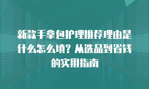 新款手拿包护理推荐理由是什么怎么填？从选品到省钱的实用指南
