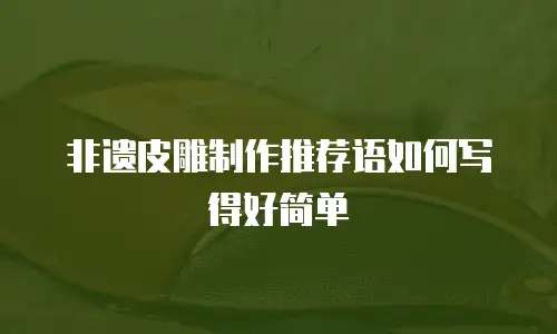 非遗皮雕制作推荐语如何写得好简单