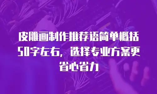 皮雕画制作推荐语简单概括50字左右，选择专业方案更省心省力