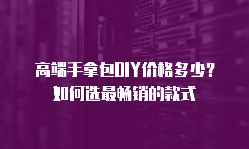高端手拿包DIY价格多少？如何选最畅销的款式
