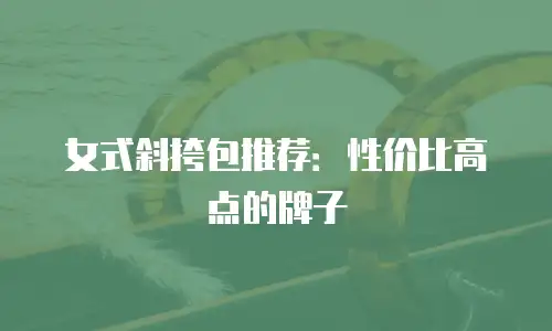 女式斜挎包推荐：性价比高点的牌子